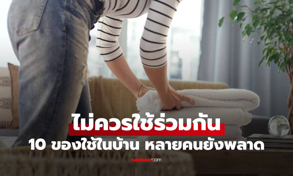 ภาพ10 ของใช้ในบ้านที่ "ไม่ควรใช้ร่วมกัน" แม้จะดูไม่อันตราย หลายคนยังพลาด