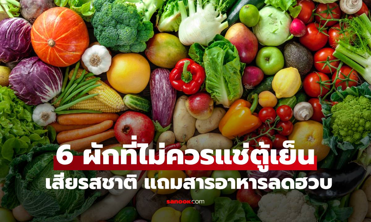 รู้แล้วเปลี่ยนด่วน! 6 ผักที่ไม่ควรแช่ตู้เย็น ยิ่งแช่นานยิ่งเสียรสชาติ แถมสารอาหารลดฮวบ