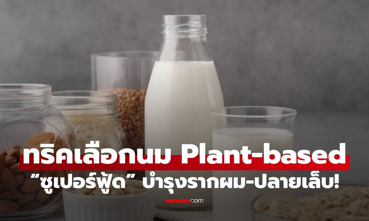 6 ทริคเลือกดื่มนม Plant-based "ซูเปอร์ฟู้ด" เสริมความงาม บำรุงรากผม-ปลายเล็บ!