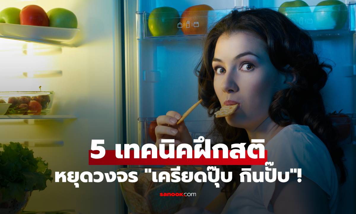 5 เทคนิคฝึกสติไม่ให้ "ตบะแตก" กินมื้อดึก หยุดวงจร "เครียดปุ๊บ กินปั๊บ"!