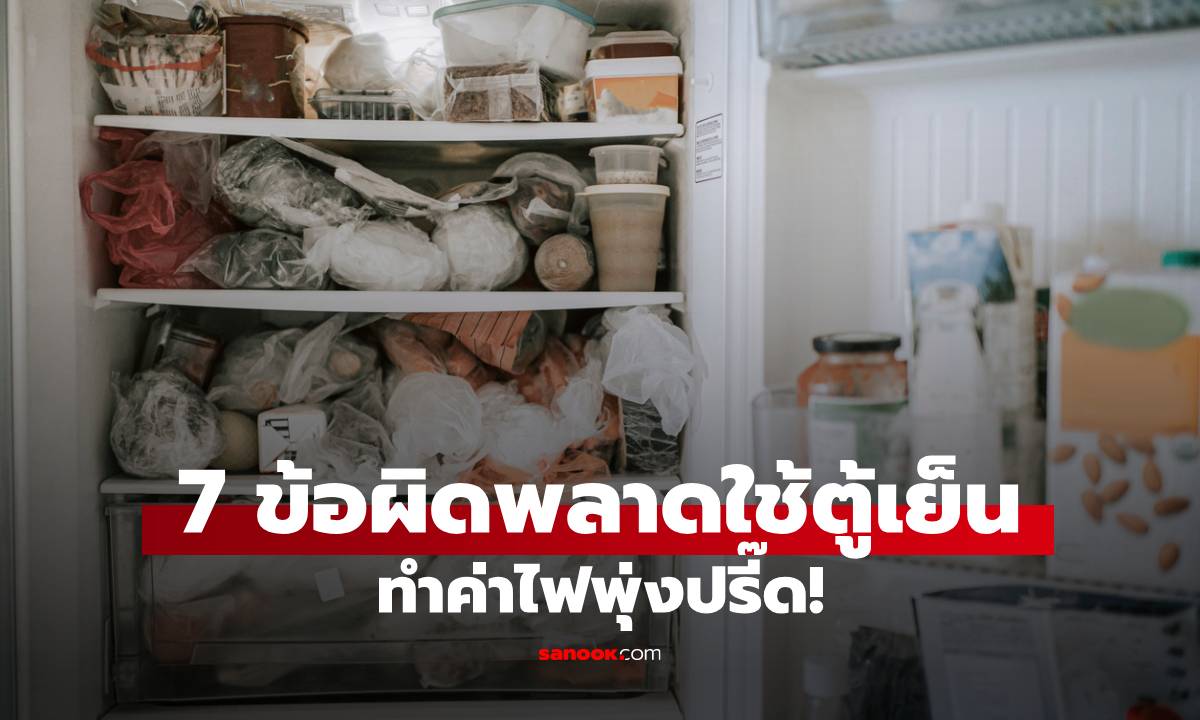 7 ข้อผิดพลาดใช้ตู้เย็น ทำค่าไฟพุ่งปรี๊ด! เชื่อไหมแทบทุกบ้านพลาดอย่างน้อย 3 ข้อ