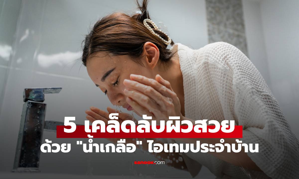 5 เคล็ดลับผิวสวยด้วย "น้ำเกลือ" ไอเทมสามัญประจำบ้าน สู่ทางลัดสวยเป๊ะแบบคลีนๆ