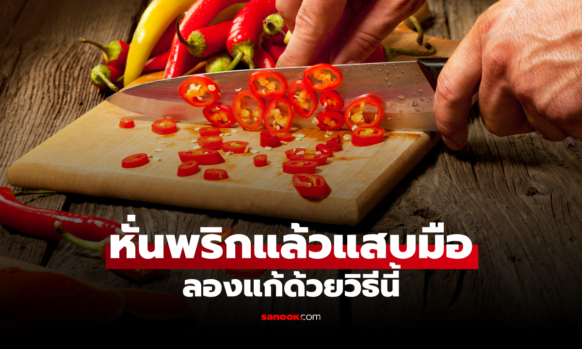 หั่นพริกแล้วแสบร้อนมือ แก้ยังไง ล้างน้ำเปล่าไม่หาย ลองทำตามนี้!