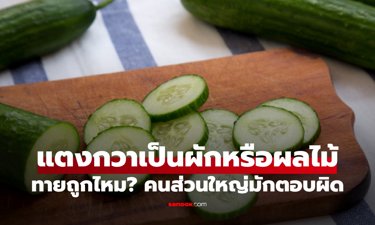 แตงกวาเป็นผักหรือผลไม้ ทายถูกไหม? คนส่วนใหญ่มักตอบผิด