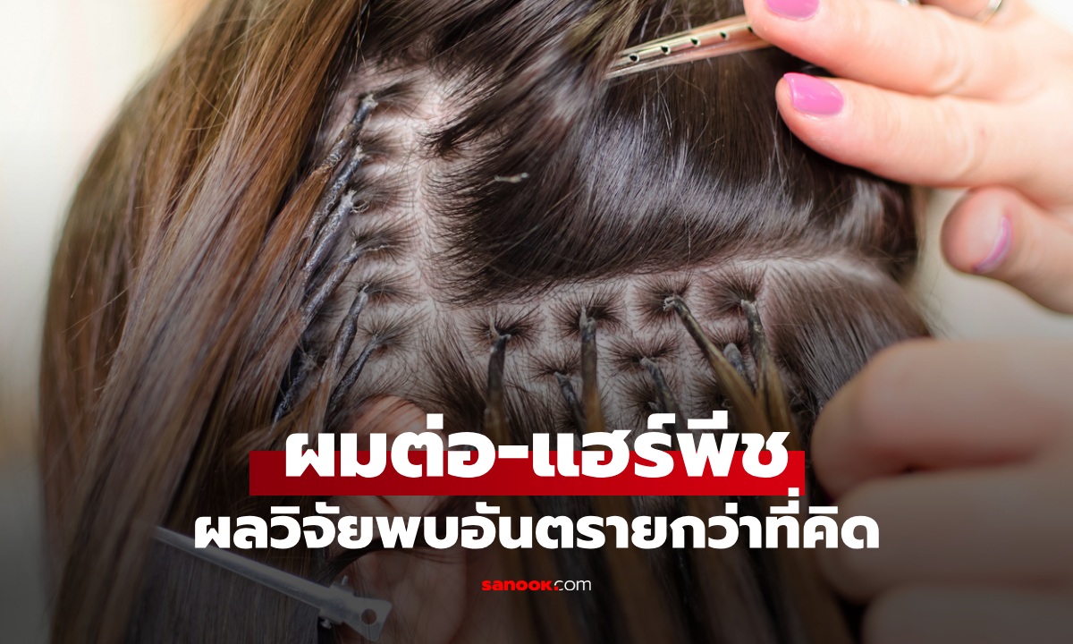 ผมต่อ-แฮร์พีช สวยแต่เสี่ยง! ผลวิจัยพบเชื่อมโยงโรคร้าย อันตรายกว่าที่คิด