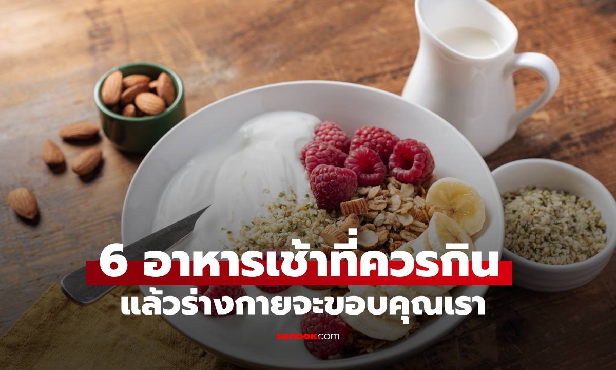 6 อาหารเช้าที่ควรกิน มีประโยชน์มาก แล้วร่างกายจะขอบคุณเรา