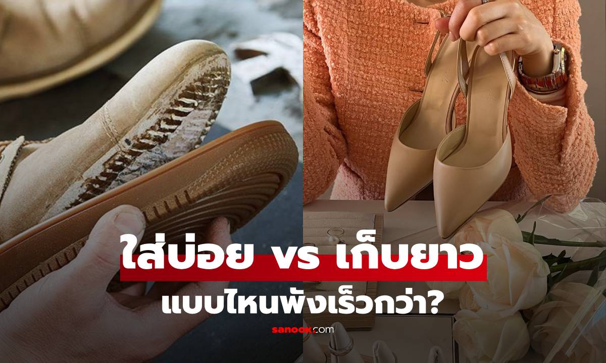 "ร้องเท้า" ใส่บ่อย vs เก็บยาว แบบไหนพังเร็วกว่า? เข้าใจผิดๆ ระวังต้องเสียเงินฟรี!