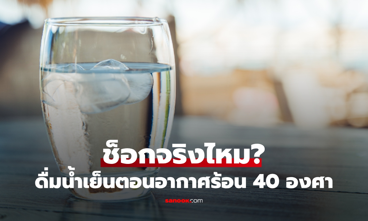 ดื่มน้ำเย็นตอนอากาศร้อน 40 องศา อันตรายจริงไหม?