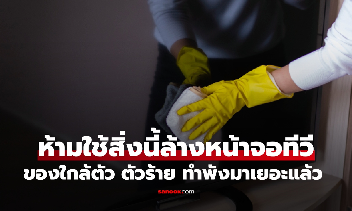 ห้ามใช้สิ่งนี้ล้างหน้าจอทีวี! ของใกล้ตัว ตัวร้าย ทำพังมาเยอะแล้ว