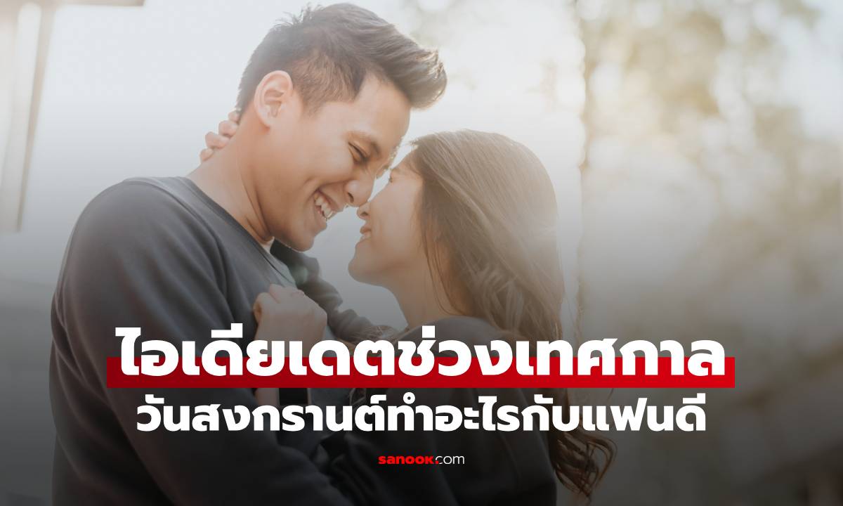 วันสงกรานต์ทำอะไรกับแฟนดี ไอเดียเดตช่วงเทศกาล เติมความหวานให้ความรัก