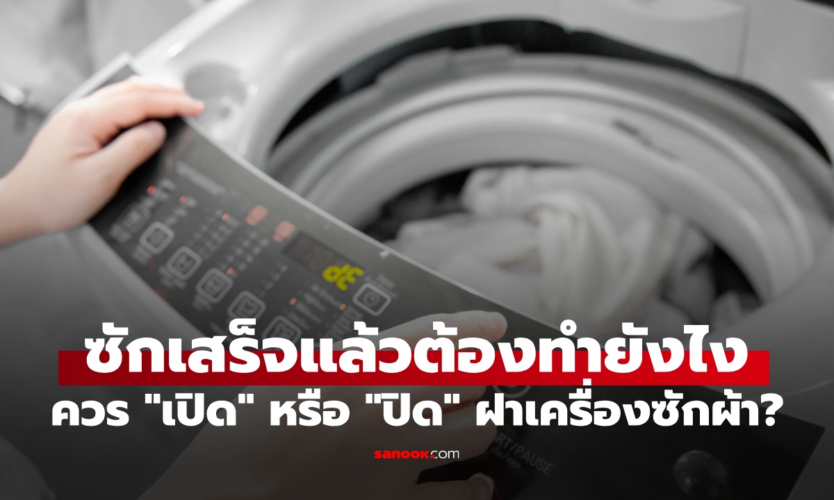 เฉลยแล้ว! ซักเสร็จแล้วควร "เปิด" หรือ "ปิด" ฝาเครื่องซักผ้า? ผู้ผลิตแบรนด์ดังมาตอบเอง