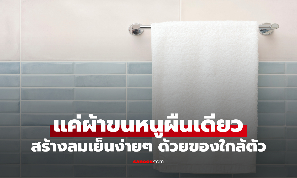 วิธีทำ "ลมเย็น" ด้วยผ้าขนหนูผืนเดียว เคล็ดลับคลายร้อนแบบบ้านๆ แต่ได้ผลทันตา