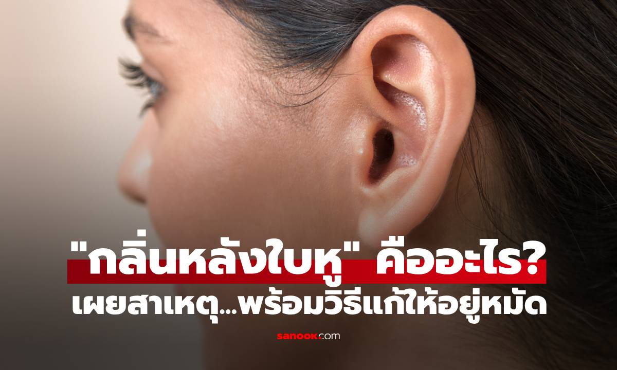 ไขความลับ "กลิ่นหลังใบหู" คืออะไร? สาเหตุที่หลายคนไม่รู้! พร้อมวิธีแก้ให้อยู่หมัด
