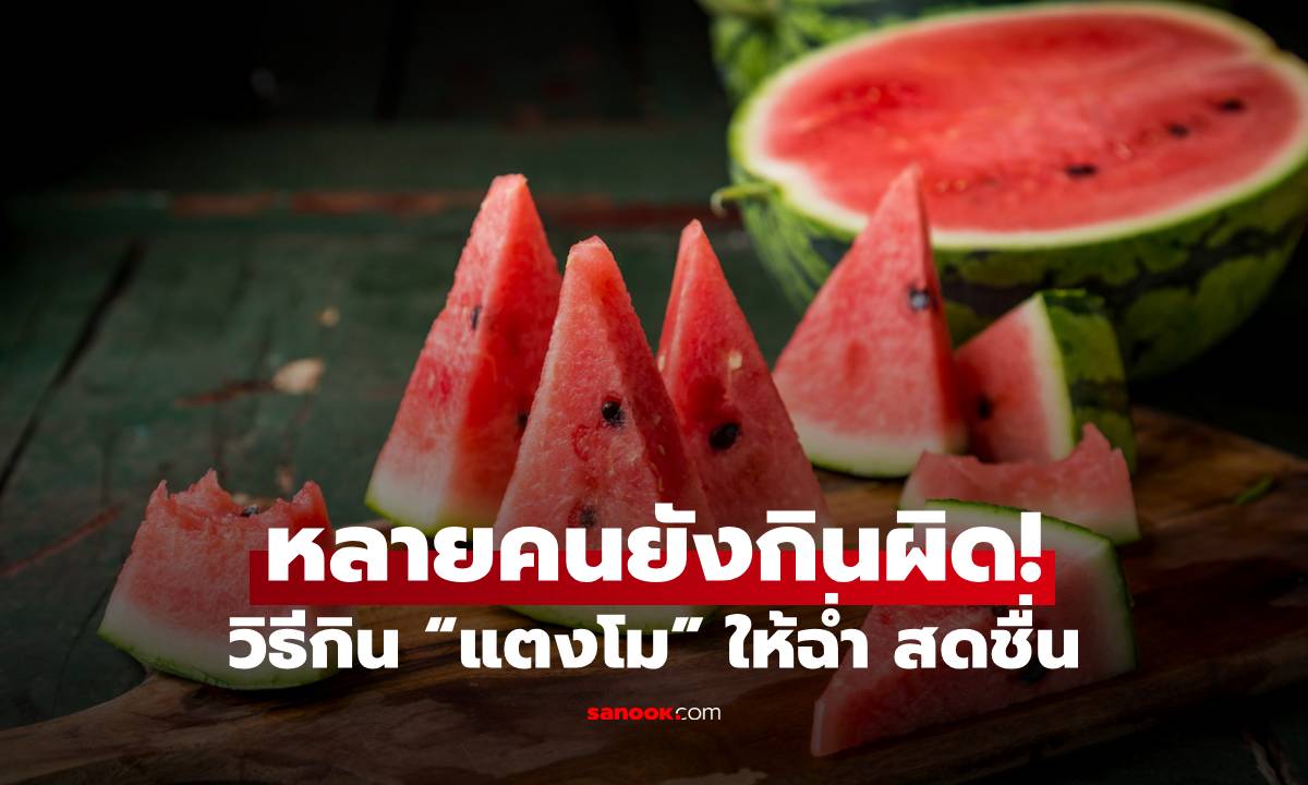 หลายคนยังกินผิด! วิธีกิน “แตงโม” ให้ฉ่ำ สดชื่น ทำตามไม่เสี่ยงร่างพัง