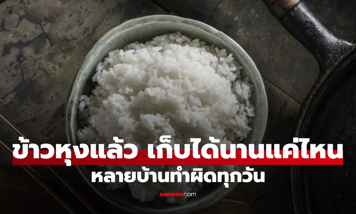ข้าวสวยที่หุงแล้ว เก็บได้กี่วัน? อุ่นซ้ำยังปลอดภัยไหม หลายคนอาจทำผิดอยู่ทุกวัน