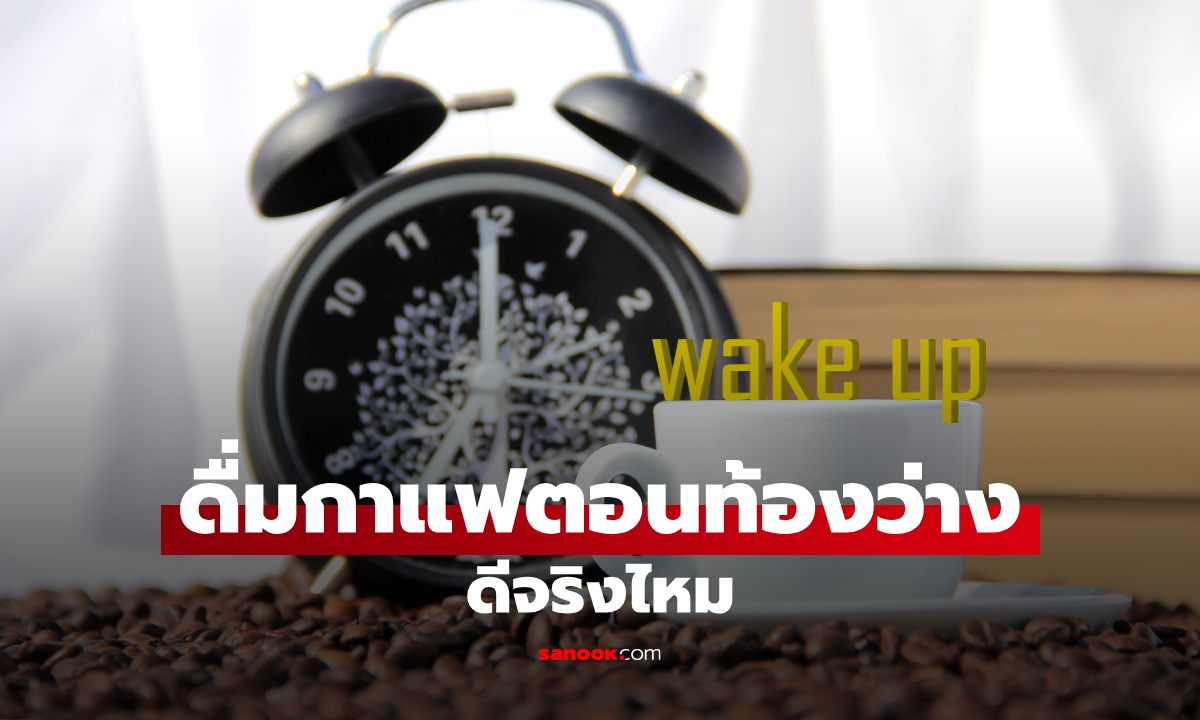 ดื่มกาแฟตอนท้องว่าง ส่งผลอะไรกับร่างกาย? หลายคนทำทุกเช้าโดยไม่รู้ตัว