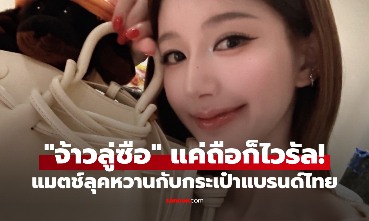 พลังซุปตาร์ของจริง! “จ้าวลู่ซือ” ถือกระเป๋าแบรนด์ไทย ราคาพุ่ง แฟนแห่ถามพิกัดสนั่น