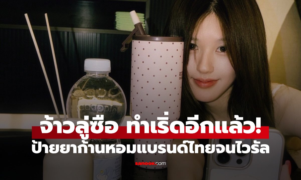 จ้าวลู่ซือ ทำเริ่ดอีกแล้ว! หยิบแบรนด์ไทยใช้ทีเดียว คนตามหาพิกัดยอดค้นหาพุ่ง