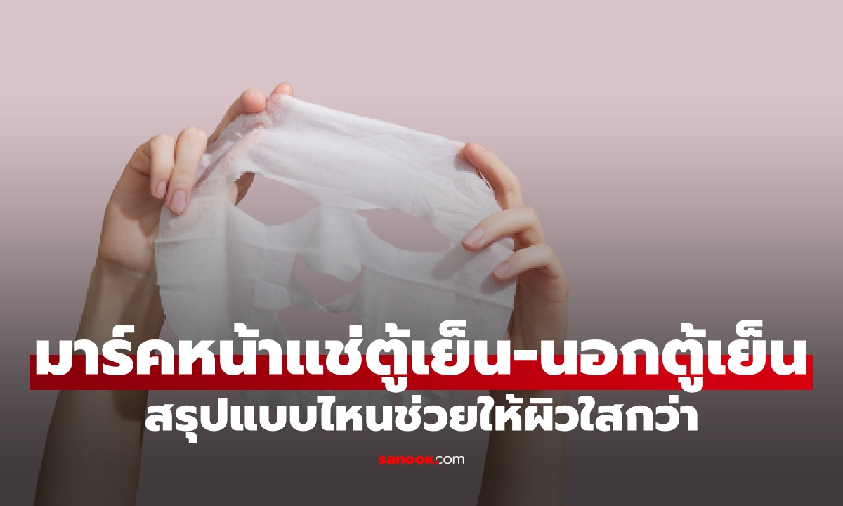มาร์คหน้าแช่ตู้เย็น กับ ไว้นอกตู้เย็น แบบไหนดีกว่ากัน?