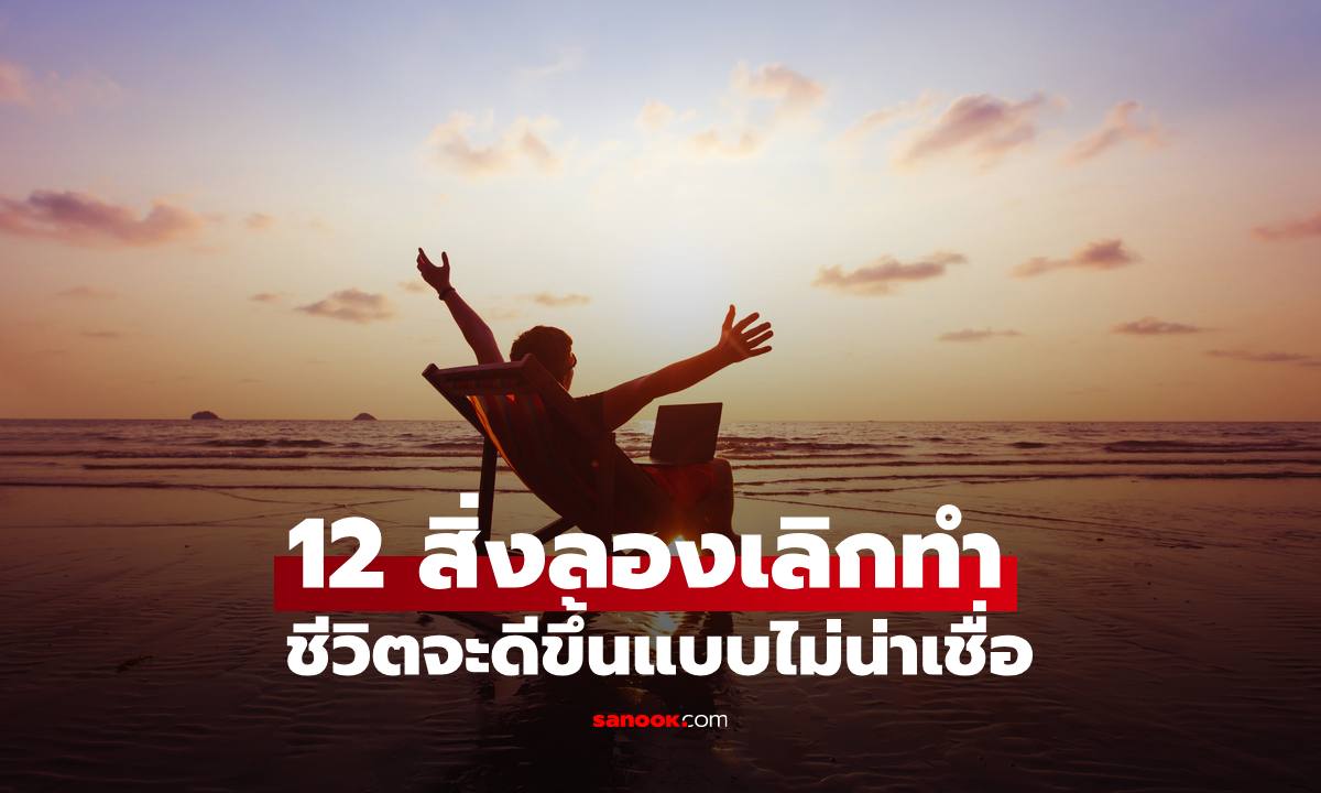 สำรวจ "12 สิ่ง" ลองเลิกทำแล้วชีวิตจะดีขึ้นแบบไม่น่าเชื่อ