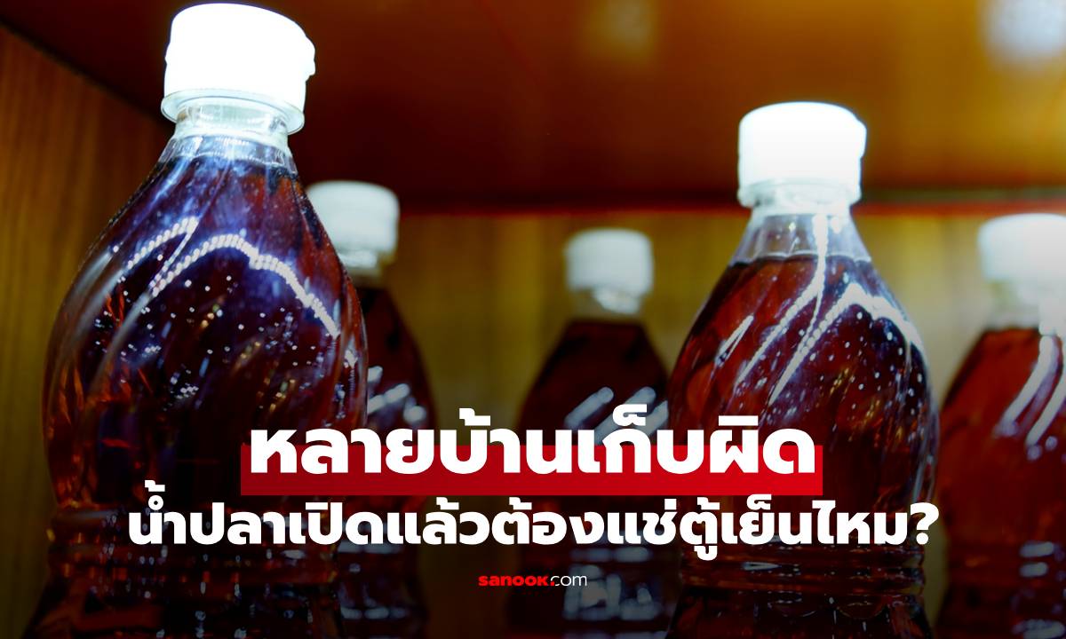 น้ำปลาเปิดแล้วต้องแช่ตู้เย็นไหม? หลายบ้านเก็บผิดมาตลอด