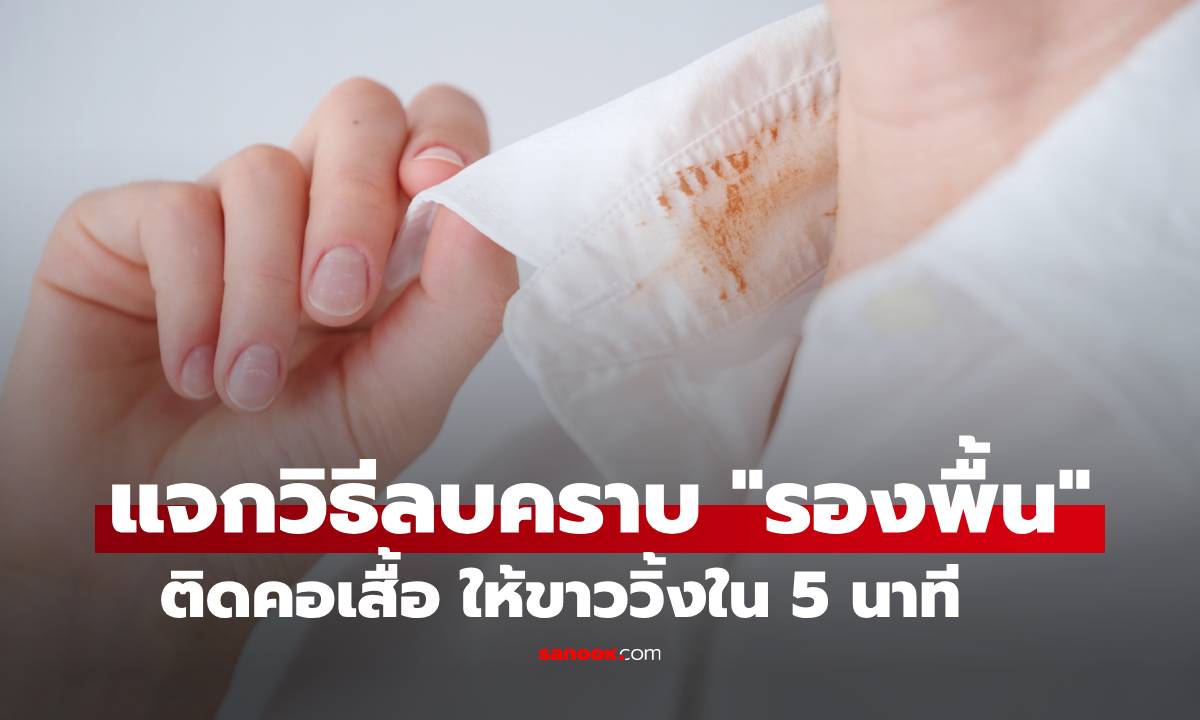 แจกวิธีลบคราบ "รองพื้น" ติดคอเสื้อ ขาววิ้งใน 5 นาที ไม่เหลือคราบเหลืองกวนใจ