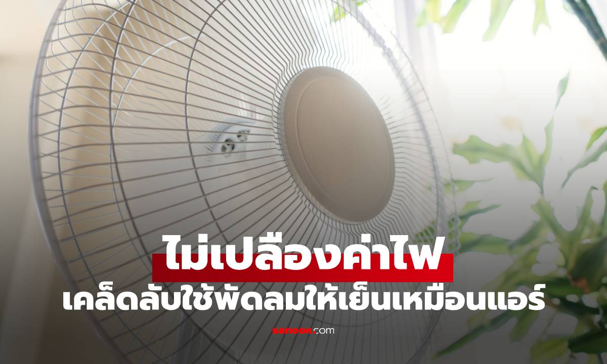 เคล็ดลับใช้พัดลมให้เย็นเหมือนแอร์ แบบไม่เปลืองค่าไฟ