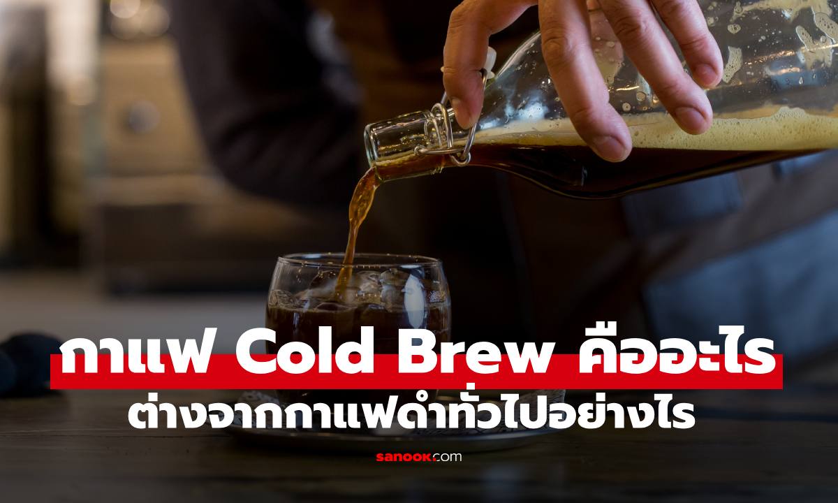 "กาแฟ Cold Brew "กับ "กาแฟดำ" แตกต่างกันอย่างไร แบบไหนคาเฟอีนเยอะกว่า