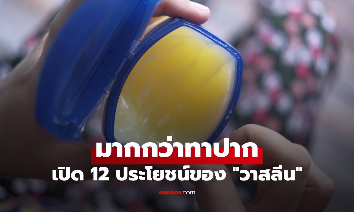 เปิด 12 ประโยชน์ของ "วาสลีน" มากกว่าทาปาก ใช้ได้สารพัดจนต้องมีติดบ้าน