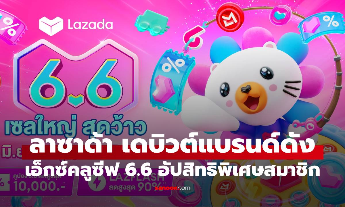 “ลาซาด้า" เดบิวต์แบรนด์ดังเอ็กซ์คลูซีฟรับ 6.6 พร้อมอัปเลเวลสิทธิพิเศษสมาชิก