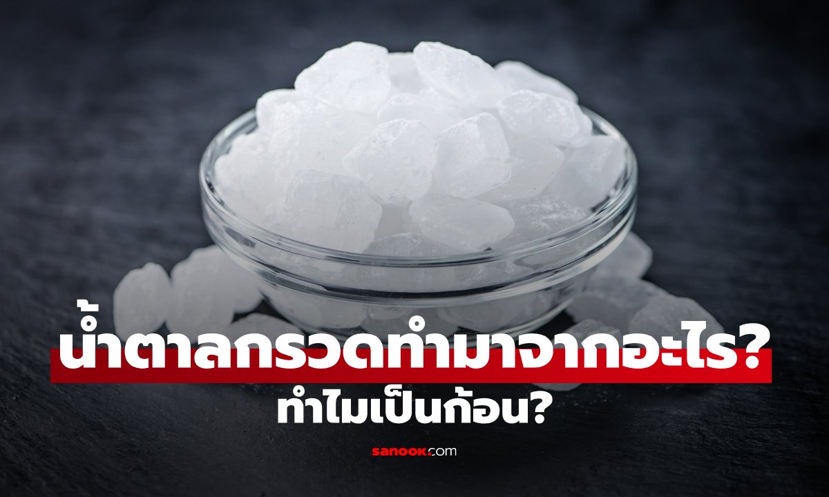 ทำไมน้ำตาลกรวดถึงเป็นก้อนใสๆ? ต่างจากน้ำตาลทรายตรงไหน หลายคนเพิ่งรู้