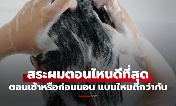 หยุดเถียงกัน! สระผมตอนเช้าหรือก่อนนอน แบบไหนดีกว่ากัน?