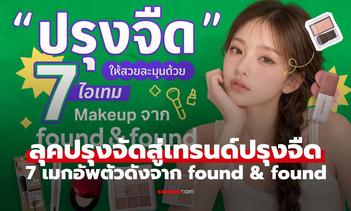 จากลุคปรุงจัด สู่เทรนด์ “ปรุงจืด” ด้วย 7 เมกอัพตัวดังจาก found & found