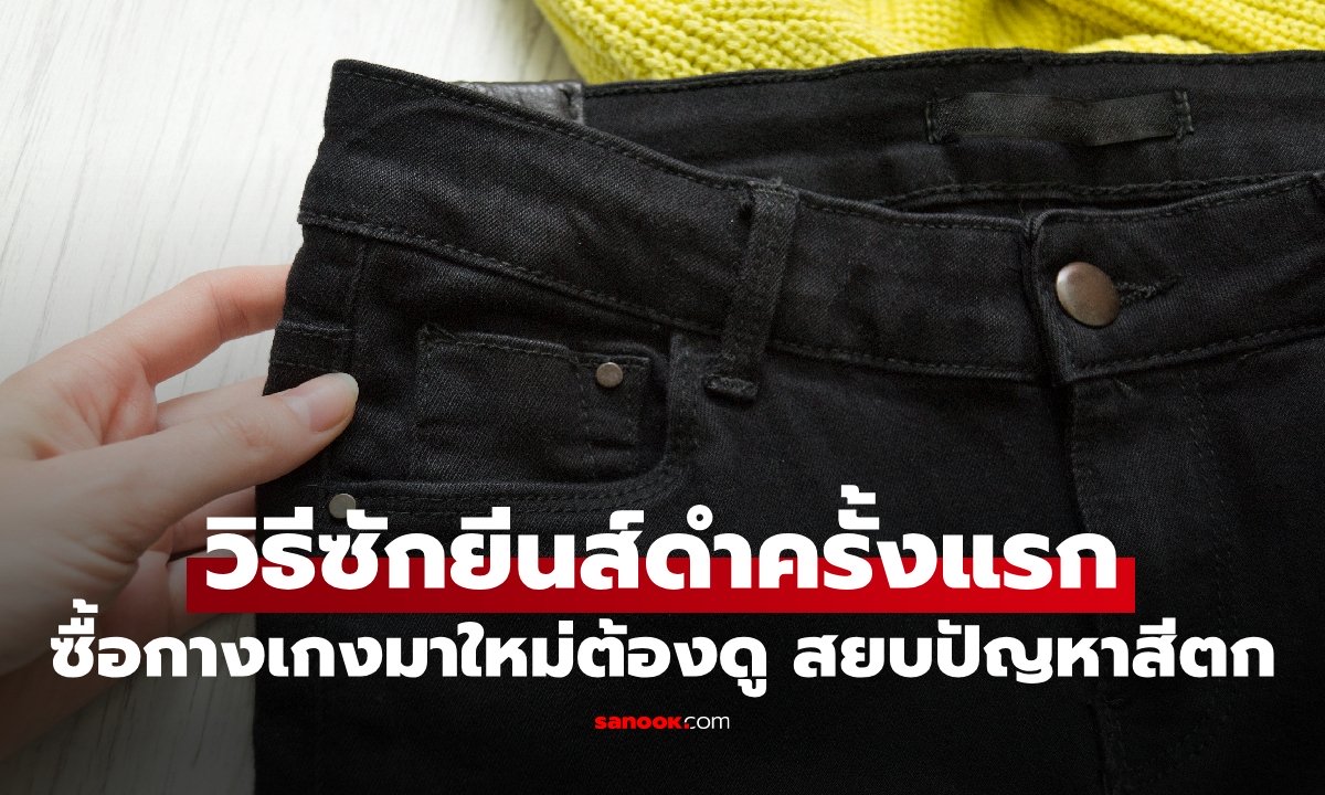 ซื้อกางเกงมาใหม่ต้องดู! วิธีซักยีนส์ดำครั้งแรก สยบปัญหาสีตก