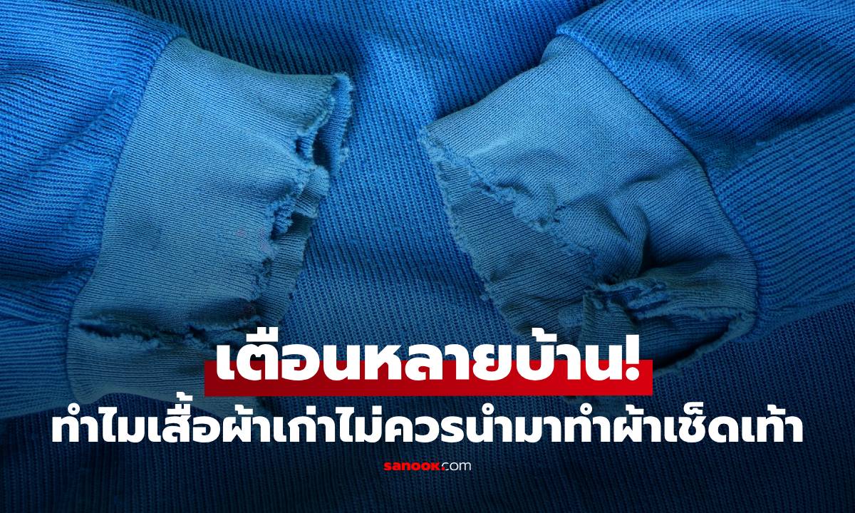 ทำไมเสื้อผ้าเก่าไม่ควรนำมาทำผ้าเช็ดเท้า เตือนหลายบ้านยังชอบทำ