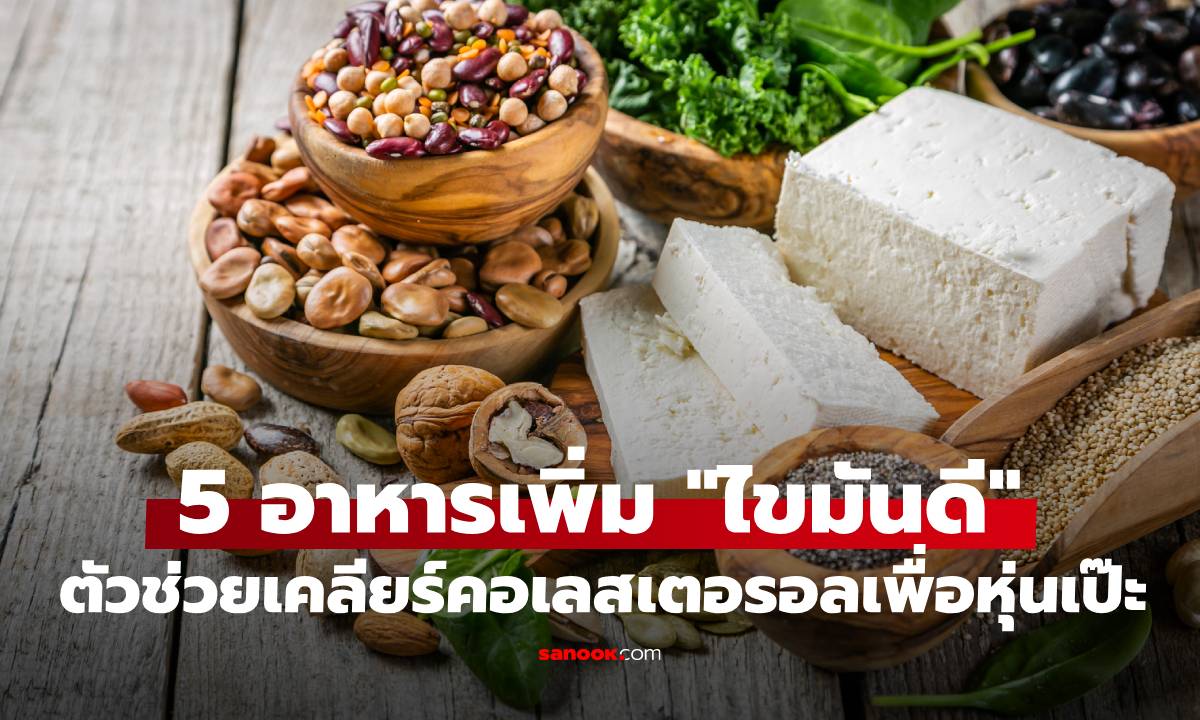 กินแล้วดีต่อใจ! 5 อาหารเพิ่ม "ไขมันดี" ตัวช่วยเคลียร์คอเลสเตอรอลเพื่อหุ่นเป๊ะ