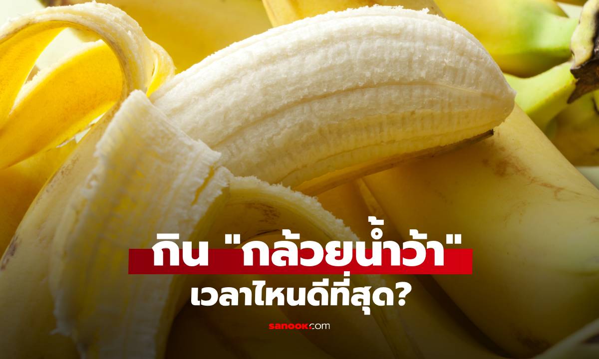 กิน "กล้วยน้ำว้า" เวลาไหนดีที่สุด? ตัวช่วยคุมน้ำตาลแถมหุ่นไม่พัง