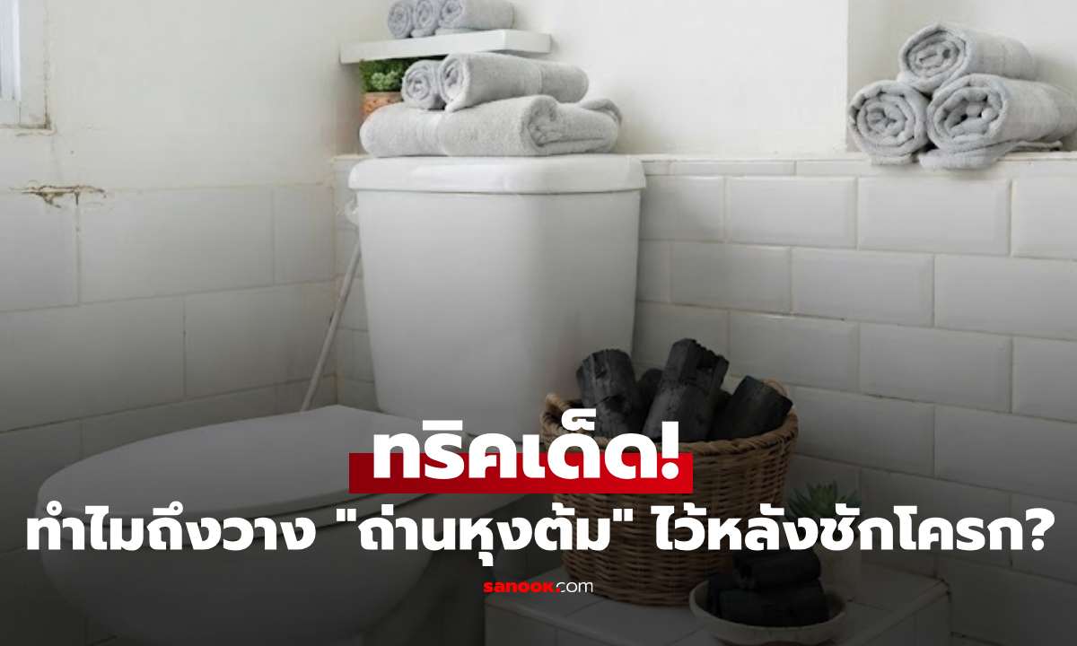 ทริคเด็ด! ทำไมแม่บ้านถึงเลือกวาง "ถ่านหุงต้ม" ไว้หลังชักโครก?