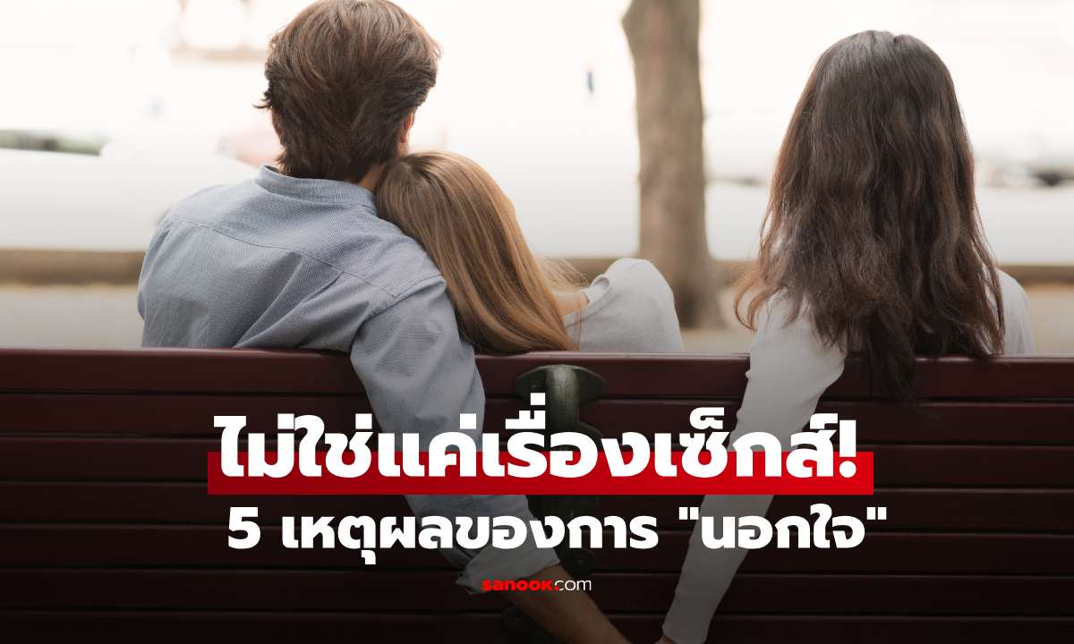 ไม่ใช่แค่เรื่องเซ็กส์! เปิดมุมมองจิตวิทยา 5 เหตุผลของการ "นอกใจ"