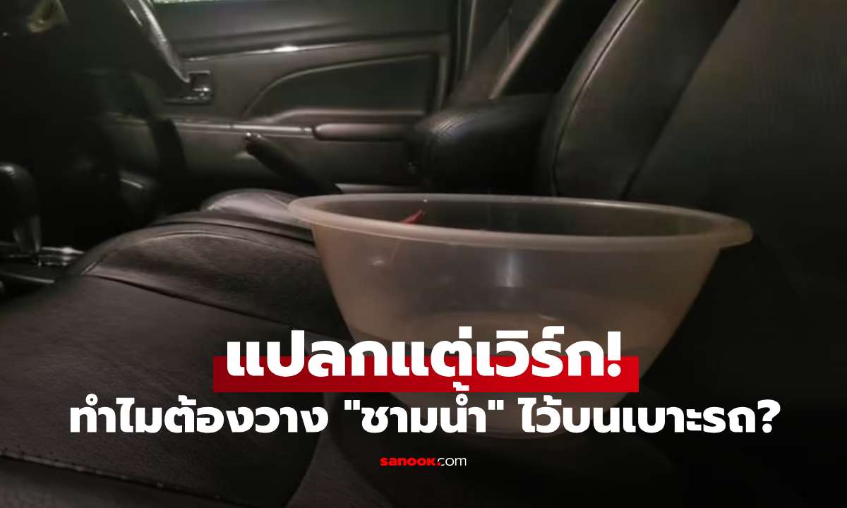 เทคนิคแปลกแต่เวิร์ก! ทำไมหลายคนถึงวาง "ชามน้ำ" ไว้บนเบาะรถ?