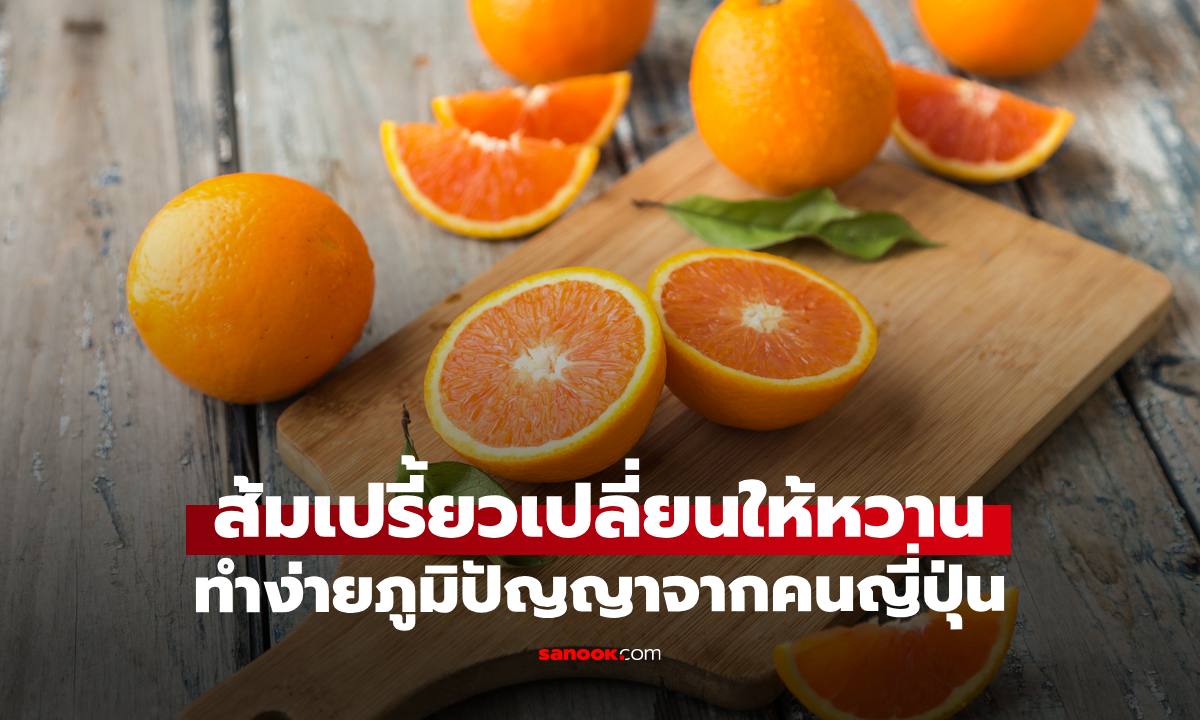 "ส้มเปรี้ยว" เปลี่ยนให้หวานฉ่ำ เปิด 5 เคล็ดลับจากคนญี่ปุ่น ทำตามง่ายนิดเดียว