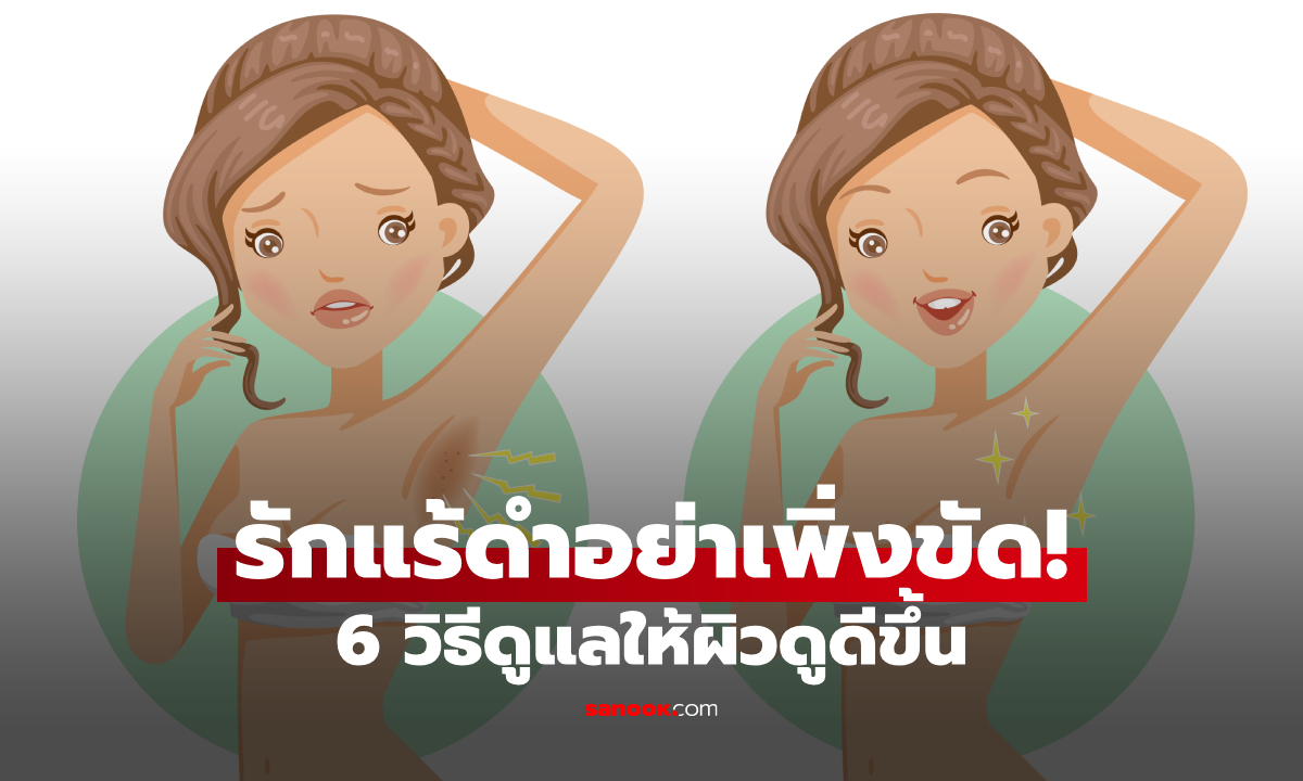 รักแร้ดำทำอย่างไร? 6 วิธีดูแลให้สีผิวสม่ำเสมอขึ้น โดยไม่ทำร้ายผิว