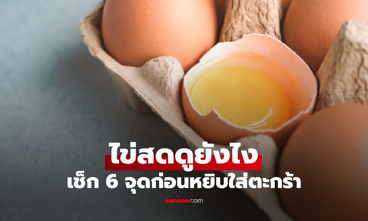 อย่าเพิ่งหยิบใส่ตะกร้า! ไข่สดดูยังไง เช็ก 6 จุดง่ายๆ ได้ไข่ใหม่แน่นอน