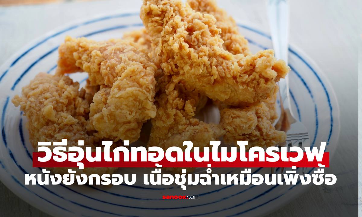 "วิธีอุ่นไก่ทอด" ด้วยไมโครเวฟ หนังยังกรอบอร่อยเนื้อชุ่มฉ่ำเหมือนเพิ่งซื้อมา