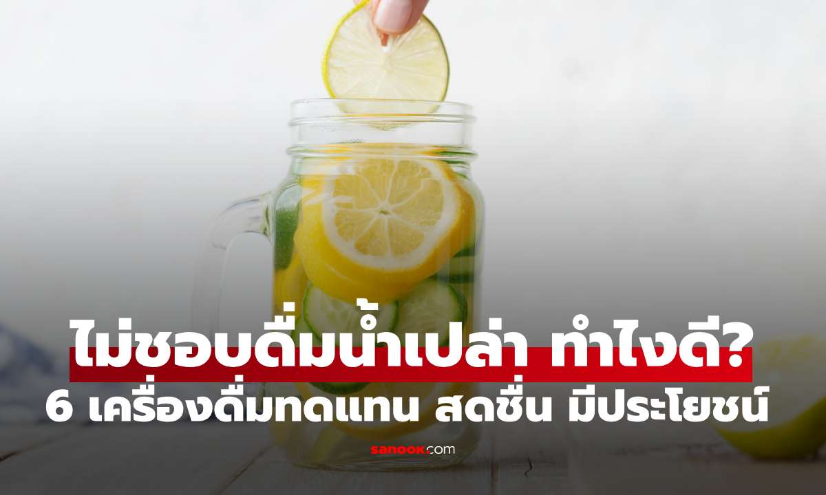 ไม่ชอบดื่มน้ำเปล่า ทำไงดี? 6 เครื่องดื่มทดแทนเพื่อสุขภาพ สดชื่น มีประโยชน์
