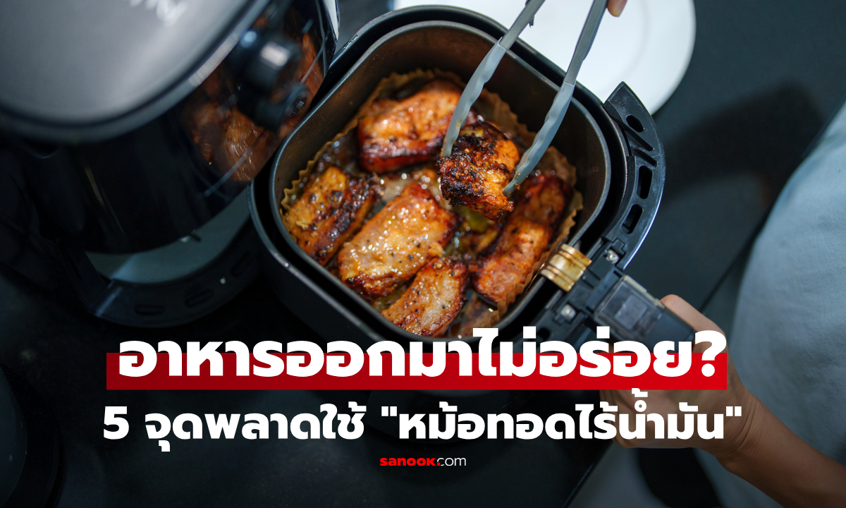 ใช้หม้อทอดไร้น้ำมันทุกวัน เช็กด่วน! 5 จุดพลาด ที่ทำให้อาหารไม่อร่อย แถมเสี่ยงต่อสุขภาพ
