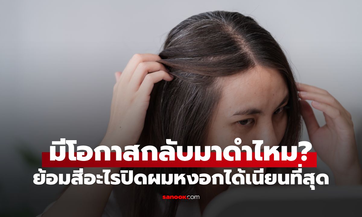ผมหงอก อย่าเพิ่งรีบถอน มีโอกาสกลับมาดำไหม? ย้อมสีอะไรปิดหงอกได้เนียนที่สุด