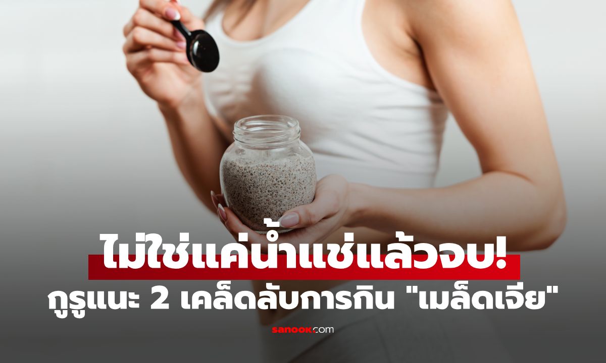ไม่ใช่แค่น้ำแช่แล้วจบ! กูรูแนะ 2 เคล็ดลับการกิน "เมล็ดเจีย" หลายคนทำผิดตั้งแต่ขั้นตอนแรก