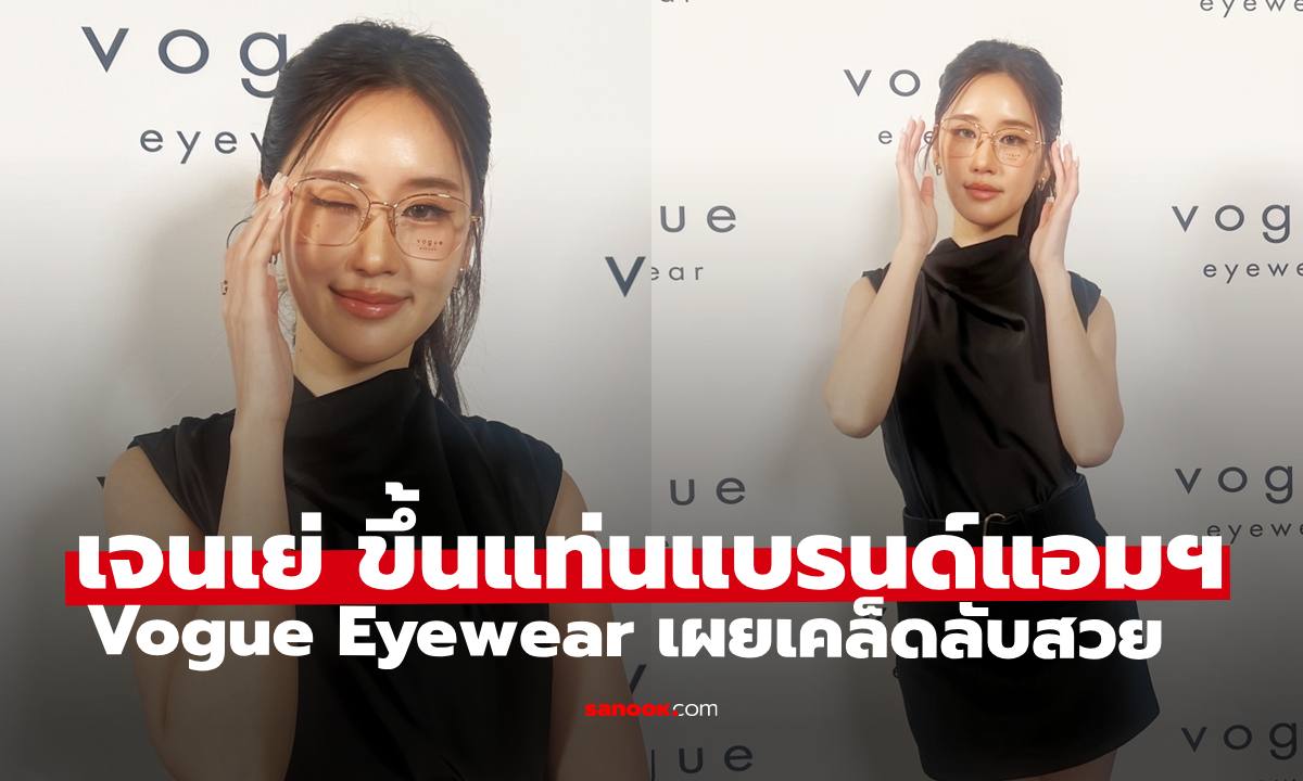 "เจนเย่ เมธิกา" แบรนด์แอมบาสเดอร์ Vogue Eyewear เผยเคล็ดลับดูแลผิวและรูปร่าง