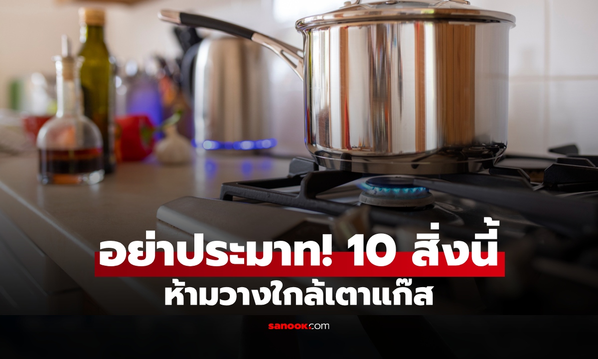 10 สิ่งใกล้ตัว ที่ "ไม่ควร" วางใกล้เตาแก๊ส เผลอวางผิดที่ เสี่ยงอันตรายกว่าที่คิด
